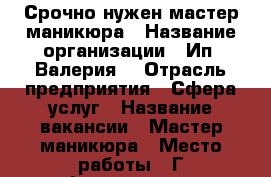 Срочно нужен мастер маникюра › Название организации ­ Ип.“Валерия“ › Отрасль предприятия ­ Сфера услуг › Название вакансии ­ Мастер маникюра › Место работы ­ Г.симферополь,героев Сталинграда › Возраст от ­ 16 › Возраст до ­ 35 - Крым Работа » Вакансии   